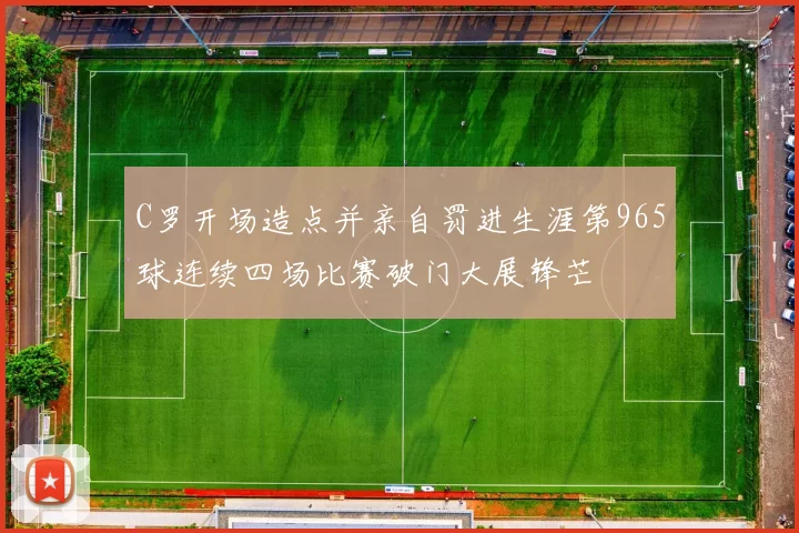 C罗开场造点并亲自罚进生涯第965球连续四场比赛破门大展锋芒