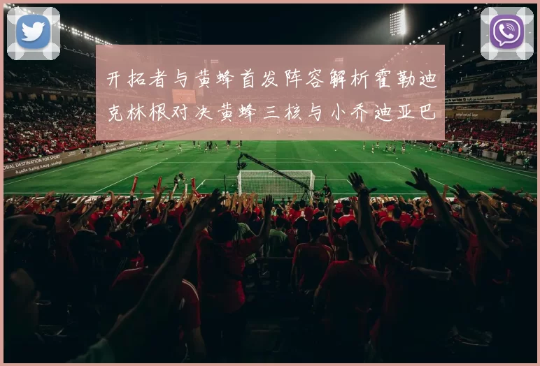 开拓者与黄蜂首发阵容解析霍勒迪克林根对决黄蜂三核与小乔迪亚巴特