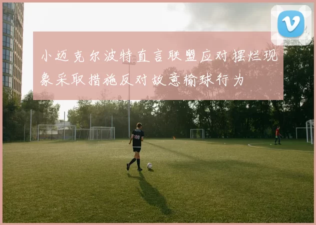 小迈克尔波特直言联盟应对摆烂现象采取措施反对故意输球行为