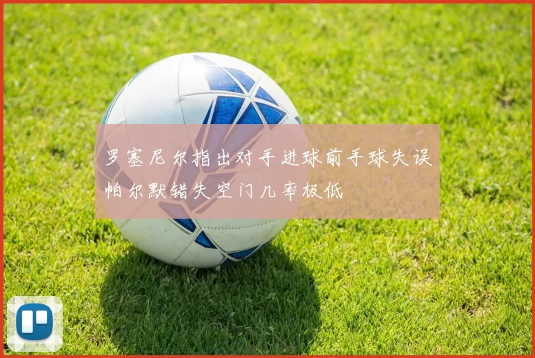 罗塞尼尔指出对手进球前手球失误帕尔默错失空门几率极低