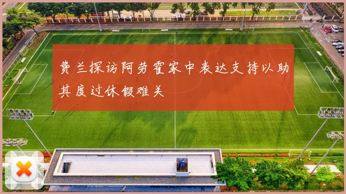 费兰探访阿劳霍家中表达支持以助其度过休假难关