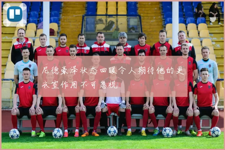 尼德豪泽状态回暖令人期待他的更衣室作用不可忽视