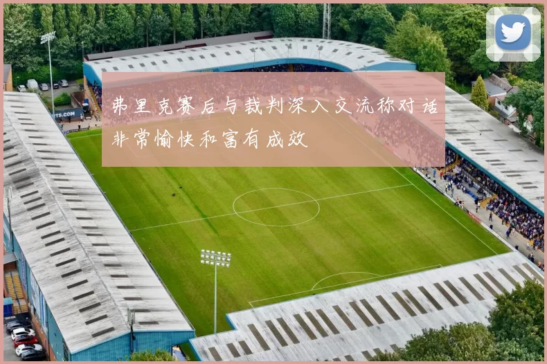 弗里克赛后与裁判深入交流称对话非常愉快和富有成效