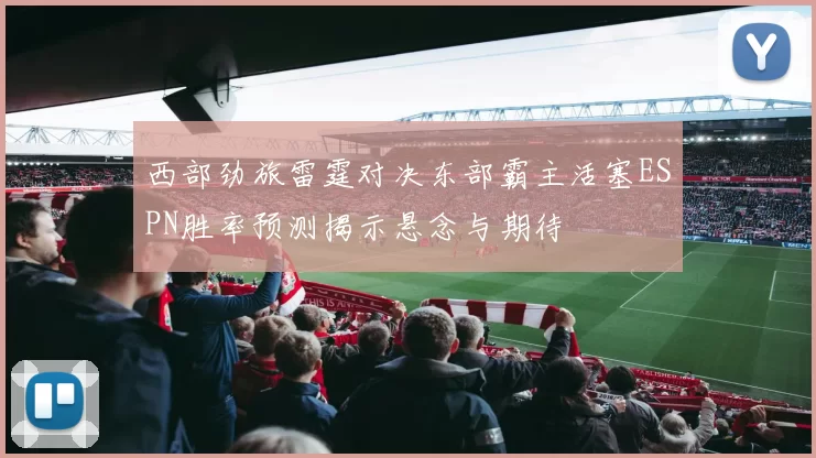 西部劲旅雷霆对决东部霸主活塞ESPN胜率预测揭示悬念与期待