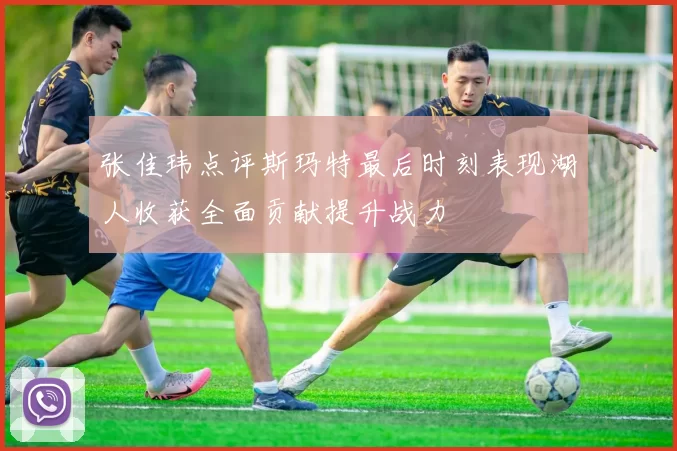张佳玮点评斯玛特最后时刻表现湖人收获全面贡献提升战力