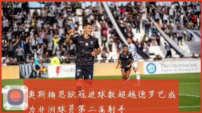 奥斯梅恩欧冠进球数超越德罗巴成为非洲球员第二高射手
