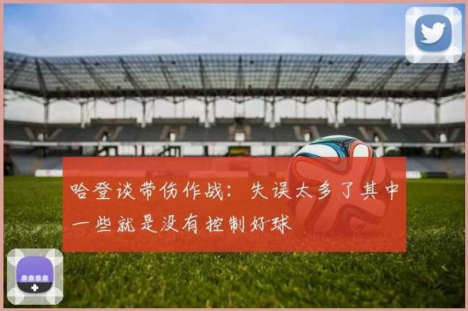 哈登谈带伤作战：失误太多了其中一些就是没有控制好球