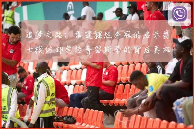 追梦之路：雷霆摆烂夺冠的启示爵士模仿却惹怒普雷斯蒂的背后真相