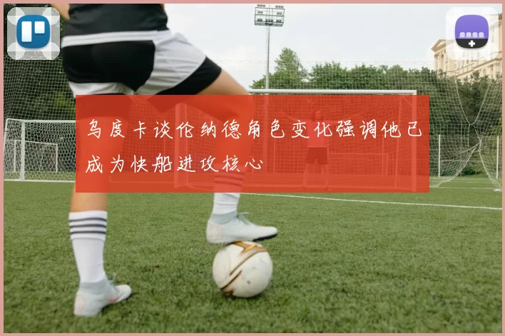 乌度卡谈伦纳德角色变化强调他已成为快船进攻核心